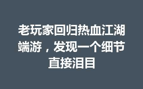 老玩家回归热血江湖端游,发现一个细节直接泪目 一