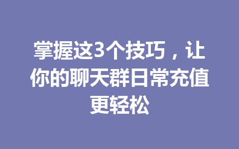 掌握这3个技巧，让你的聊天群日常充值更轻松 一