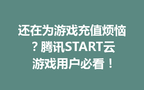 还在为游戏充值烦恼？腾讯START云游戏用户必看！ 一