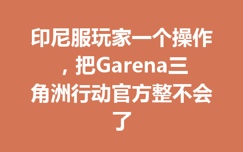 印尼服玩家一个操作，把Garena三角洲行动官方整不会了 一