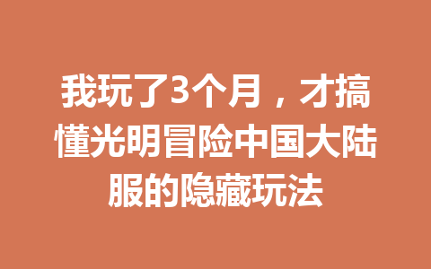 我玩了3个月，才搞懂光明冒险中国大陆服的隐藏玩法 一
