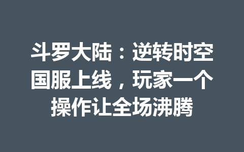 斗罗大陆：逆转时空国服上线，玩家一个操作让全场沸腾 一