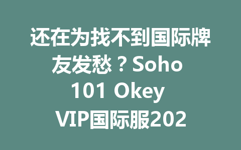 还在为找不到国际牌友发愁？Soho 101 Okey VIP国际服2025年全球畅玩指南 一