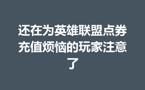还在为英雄联盟点券充值烦恼的玩家注意了 一