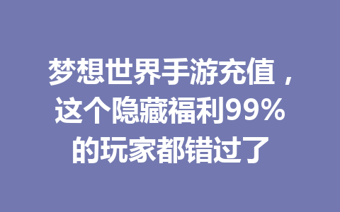 梦想世界手游充值，这个隐藏福利99%的玩家都错过了 一