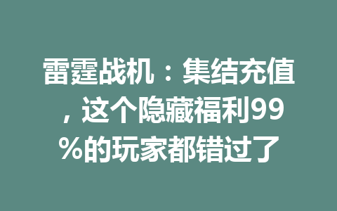 雷霆战机：集结充值，这个隐藏福利99%的玩家都错过了 一