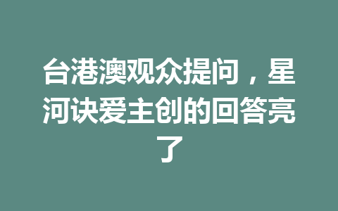 台港澳观众提问，星河诀爱主创的回答亮了 一