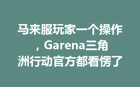 马来服玩家一个操作，Garena三角洲行动官方都看愣了 一