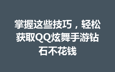 掌握这些技巧，轻松获取QQ炫舞手游钻石不花钱 一