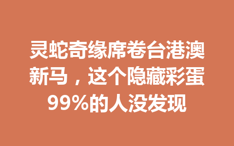 灵蛇奇缘席卷台港澳新马，这个隐藏彩蛋99%的人没发现 一