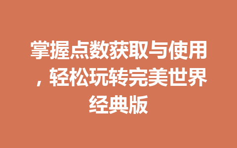 掌握点数获取与使用,轻松玩转完美世界经典版 一