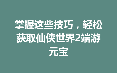 掌握这些技巧，轻松获取仙侠世界2端游元宝 一