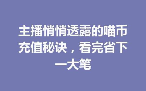 主播悄悄透露的喵币充值秘诀，看完省下一大笔 一