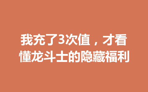 我充了3次值，才看懂龙斗士的隐藏福利 一