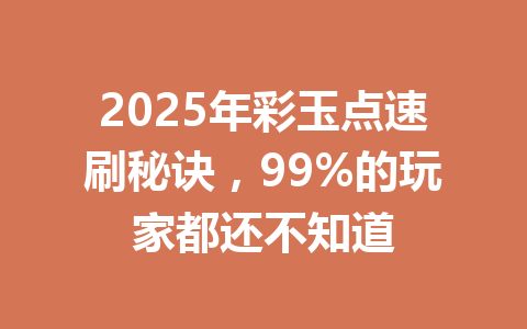 2025年彩玉点速刷秘诀，99%的玩家都还不知道 一