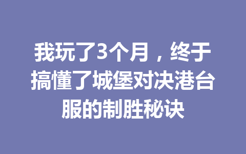 我玩了3个月，终于搞懂了城堡对决港台服的制胜秘诀 一