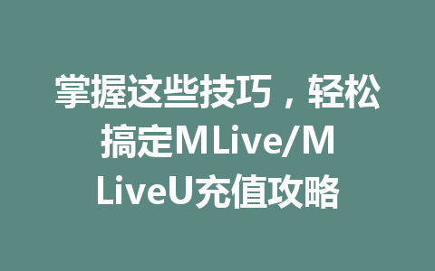 掌握这些技巧，轻松搞定MLive/MLiveU充值攻略 一