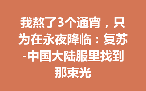 我熬了3个通宵，只为在永夜降临：复苏-中国大陆服里找到那束光 一
