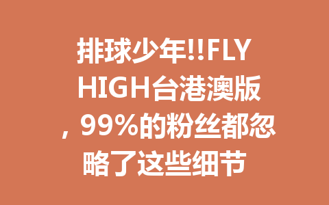 排球少年!!FLY HIGH台港澳版，99%的粉丝都忽略了这些细节 一