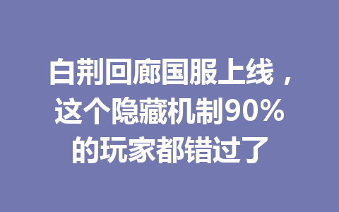 白荆回廊国服上线，这个隐藏机制90%的玩家都错过了 一