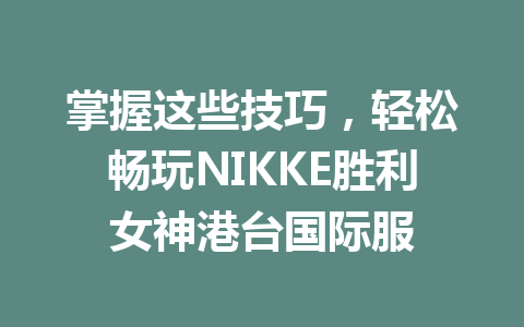 掌握这些技巧，轻松畅玩NIKKE胜利女神港台国际服 一
