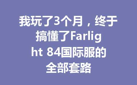 我玩了3个月，终于搞懂了Farlight 84国际服的全部套路 一