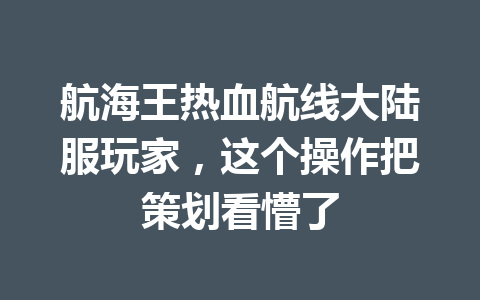 航海王热血航线大陆服玩家，这个操作把策划看懵了 一