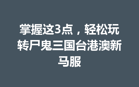 掌握这3点，轻松玩转尸鬼三国台港澳新马服 一