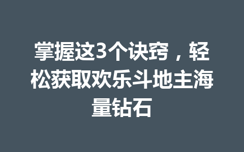 掌握这3个诀窍，轻松获取欢乐斗地主海量钻石 一