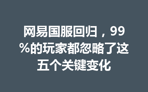 网易国服回归,99%的玩家都忽略了这五个关键变化 一