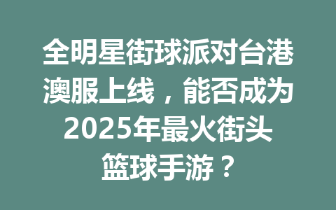 全明星街球派对台港澳服上线，能否成为2025年最火街头篮球手游？ 一