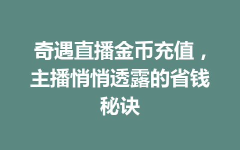 奇遇直播金币充值，主播悄悄透露的省钱秘诀 一