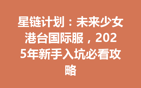 星链计划：未来少女港台国际服，2025年新手入坑必看攻略 一
