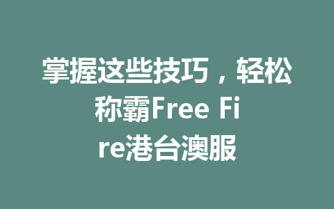 掌握这些技巧，轻松称霸Free Fire港台澳服 一