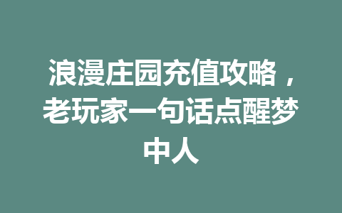 浪漫庄园充值攻略，老玩家一句话点醒梦中人 一