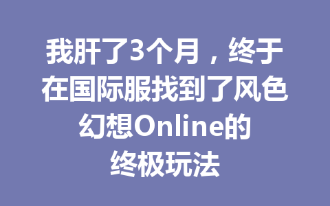 我肝了3个月，终于在国际服找到了风色幻想Online的终极玩法 一