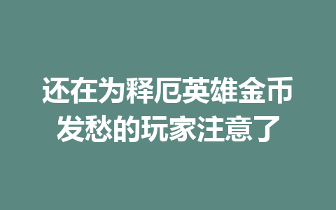 还在为释厄英雄金币发愁的玩家注意了 一