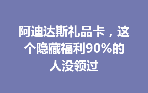 阿迪达斯礼品卡，这个隐藏福利90%的人没领过 一