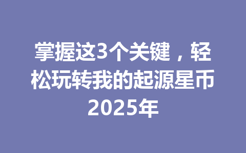掌握这3个关键，轻松玩转我的起源星币2025年 一