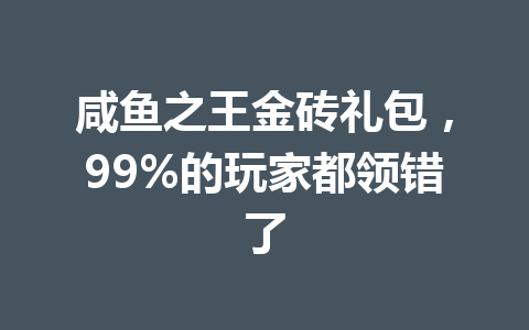 咸鱼之王金砖礼包，99%的玩家都领错了 一