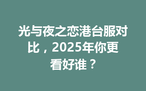光与夜之恋港台服对比，2025年你更看好谁？ 一