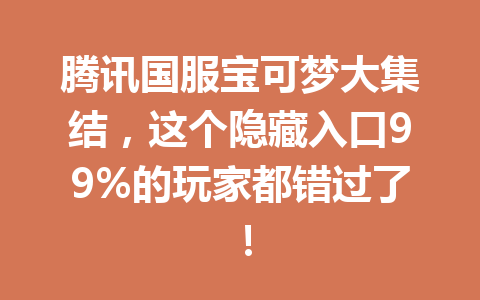 腾讯国服宝可梦大集结,这个隐藏入口99%的玩家都错过了! 一