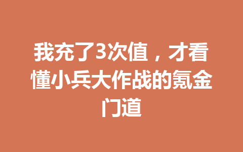 我充了3次值，才看懂小兵大作战的氪金门道 一