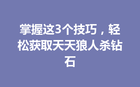 掌握这3个技巧,轻松获取天天狼人杀钻石 一