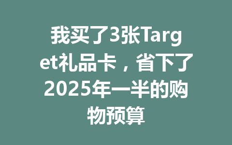 我买了3张Target礼品卡，省下了2025年一半的购物预算 一