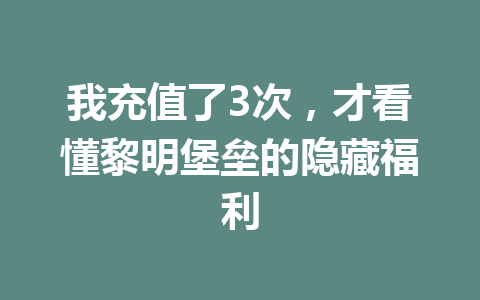 我充值了3次，才看懂黎明堡垒的隐藏福利 一