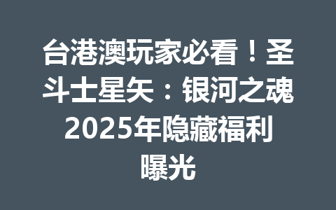 台港澳玩家必看!圣斗士星矢:银河之魂2025年隐藏福利曝光 一