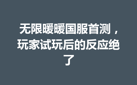 无限暖暖国服首测，玩家试玩后的反应绝了 一