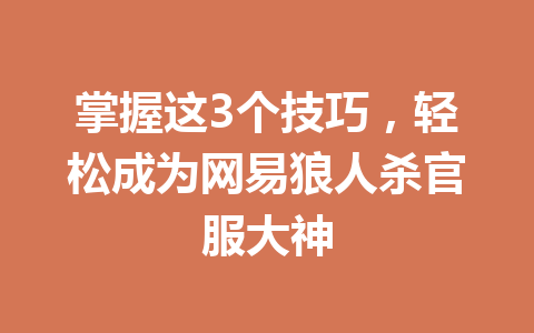 掌握这3个技巧，轻松成为网易狼人杀官服大神 一