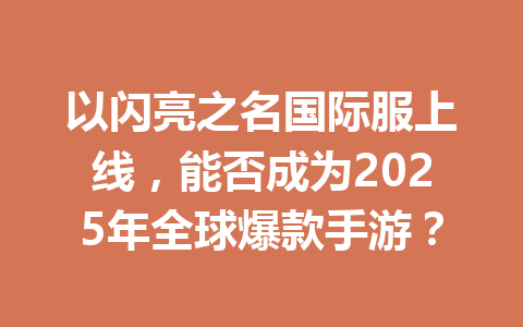 以闪亮之名国际服上线，能否成为2025年全球爆款手游？ 一